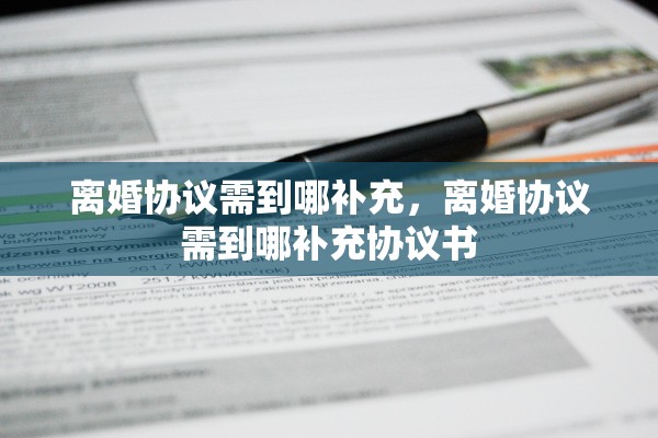 离婚协议需到哪补充，离婚协议需到哪补充协议书