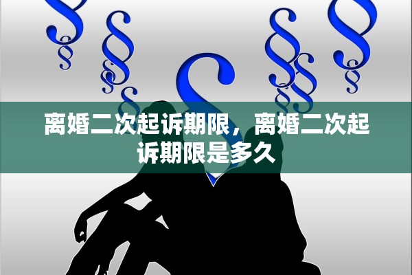 离婚二次起诉期限，离婚二次起诉期限是多久