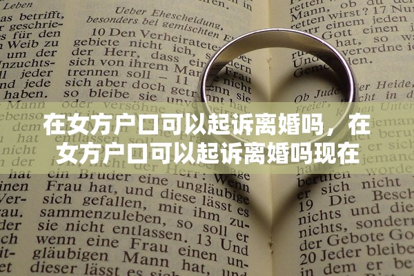 在女方户口可以起诉离婚吗，在女方户口可以起诉离婚吗现在