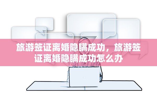 旅游签证离婚隐瞒成功，旅游签证离婚隐瞒成功怎么办