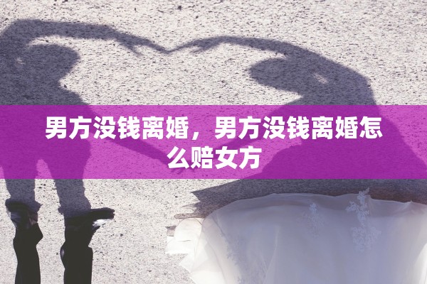 男方没钱离婚，男方没钱离婚怎么赔女方
