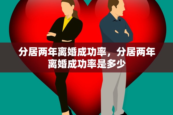 分居两年离婚成功率，分居两年离婚成功率是多少