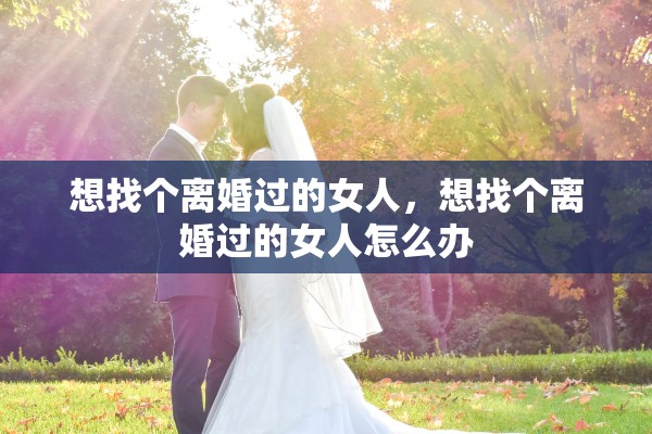 想找个离婚过的女人，想找个离婚过的女人怎么办