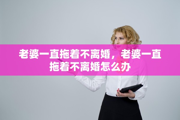 老婆一直拖着不离婚，老婆一直拖着不离婚怎么办