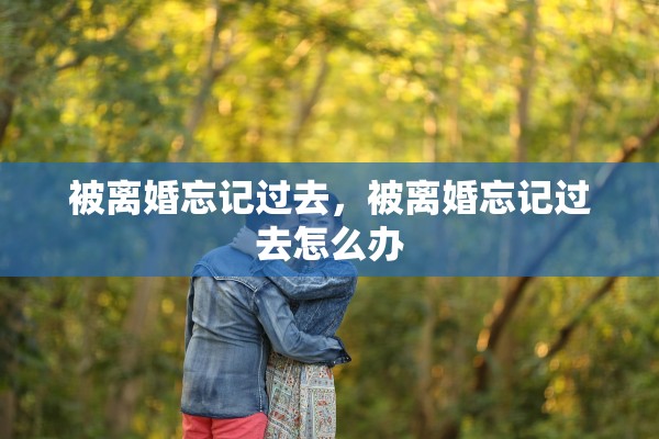 被离婚忘记过去，被离婚忘记过去怎么办