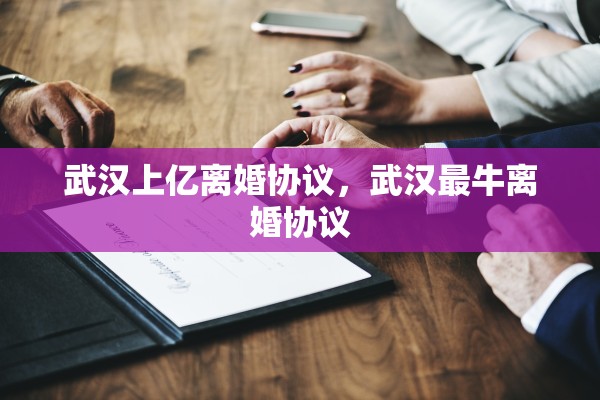 武汉上亿离婚协议，武汉最牛离婚协议