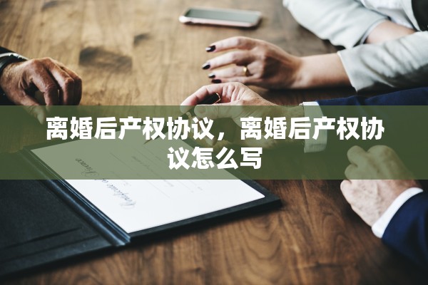离婚后产权协议，离婚后产权协议怎么写
