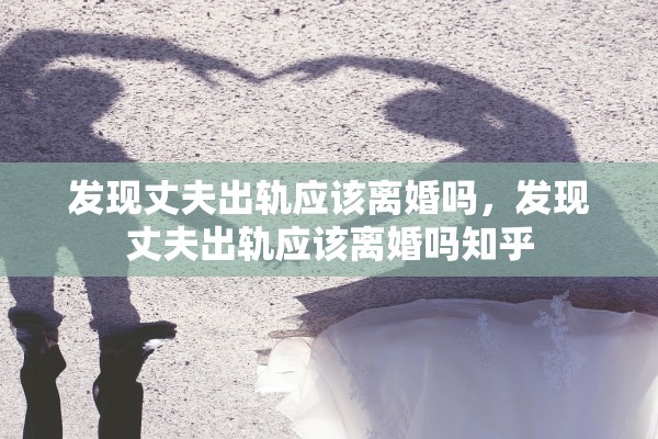 发现丈夫出轨应该离婚吗，发现丈夫出轨应该离婚吗知乎