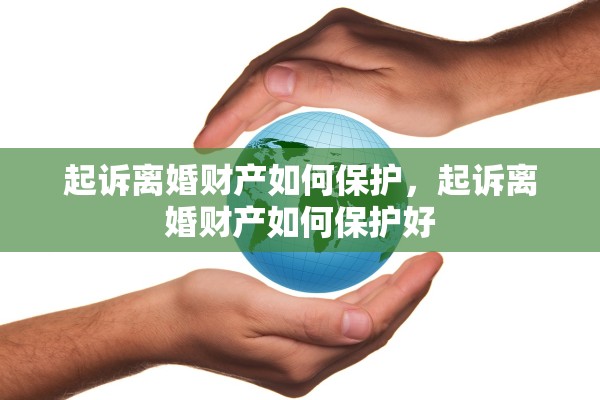 起诉离婚财产如何保护，起诉离婚财产如何保护好