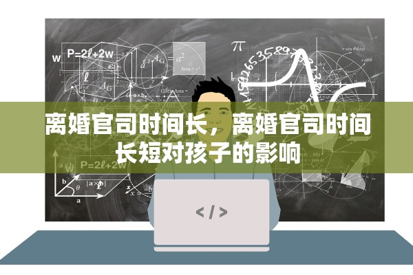 离婚官司时间长，离婚官司时间长短对孩子的影响