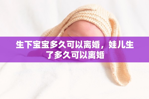生下宝宝多久可以离婚，娃儿生了多久可以离婚