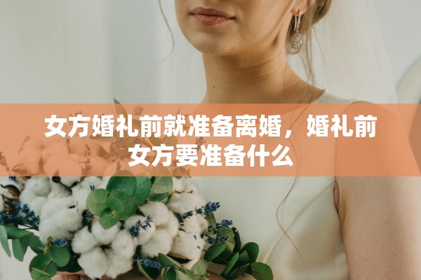 女方婚礼前就准备离婚，婚礼前女方要准备什么