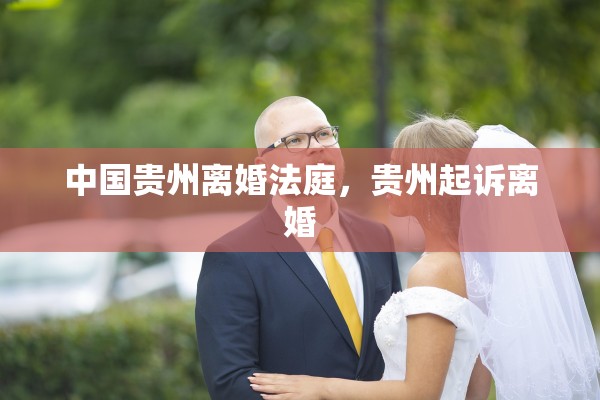 中国贵州离婚法庭，贵州起诉离婚