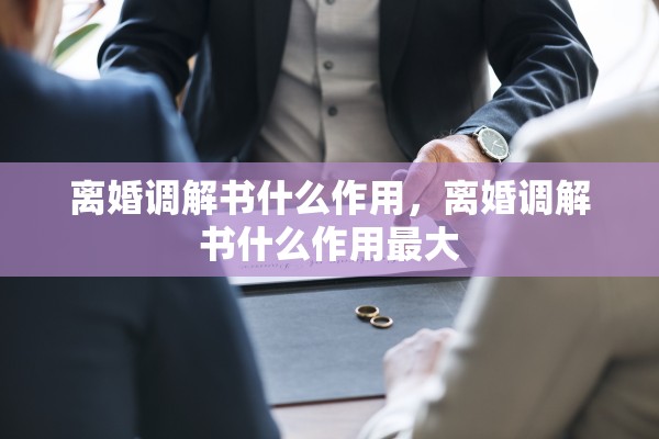 离婚调解书什么作用，离婚调解书什么作用最大