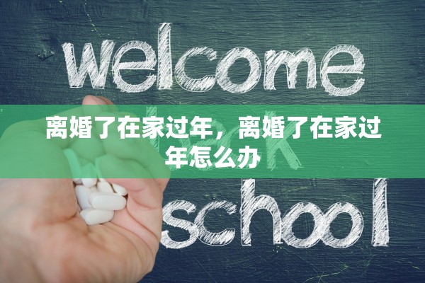 离婚了在家过年，离婚了在家过年怎么办