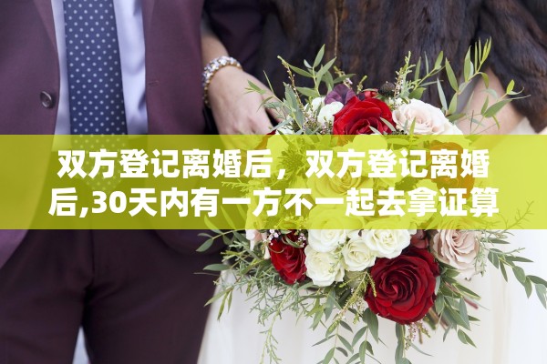 双方登记离婚后，双方登记离婚后,30天内有一方不一起去拿证算离婚了吗