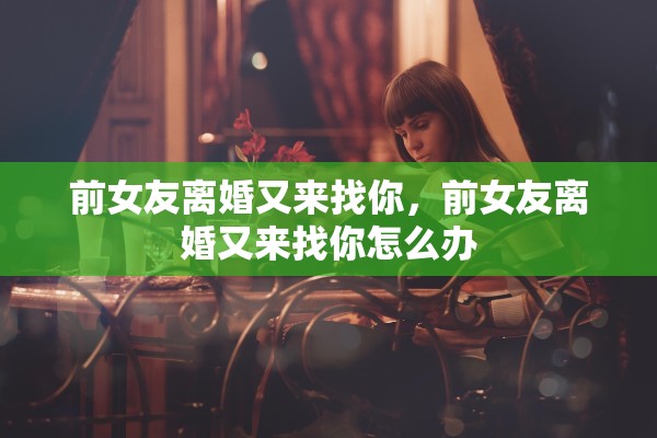 前女友离婚又来找你，前女友离婚又来找你怎么办