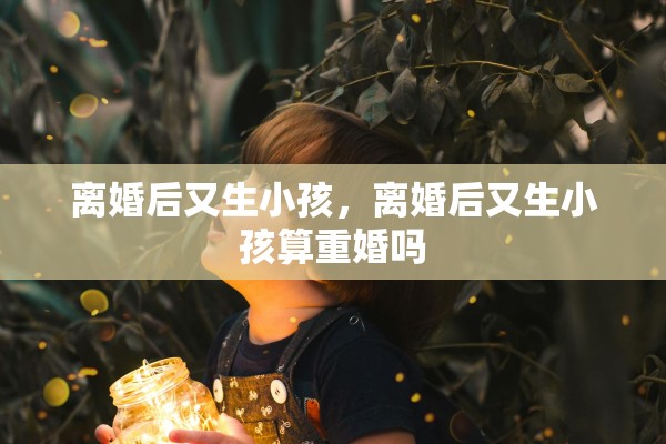 离婚后又生小孩，离婚后又生小孩算重婚吗