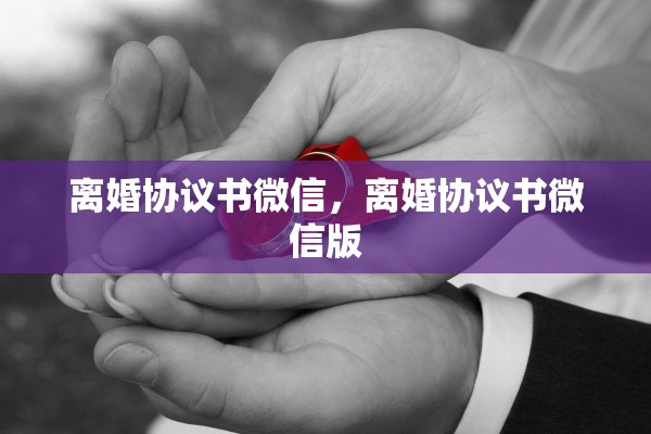 离婚协议书微信，离婚协议书微信版