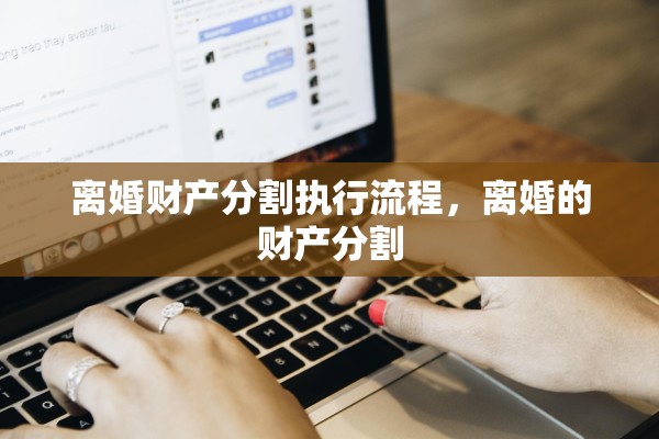 离婚财产分割执行流程，离婚的财产分割