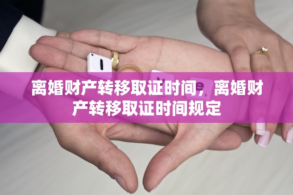 离婚财产转移取证时间，离婚财产转移取证时间规定