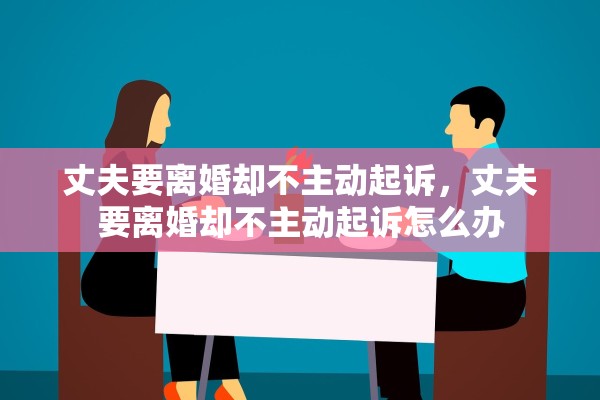 丈夫要离婚却不主动起诉，丈夫要离婚却不主动起诉怎么办