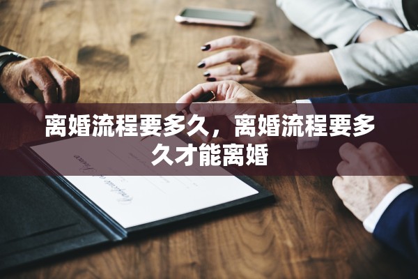 离婚流程要多久，离婚流程要多久才能离婚