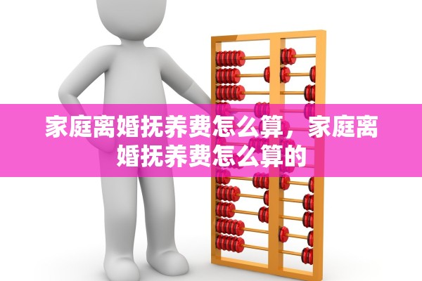 家庭离婚抚养费怎么算，家庭离婚抚养费怎么算的