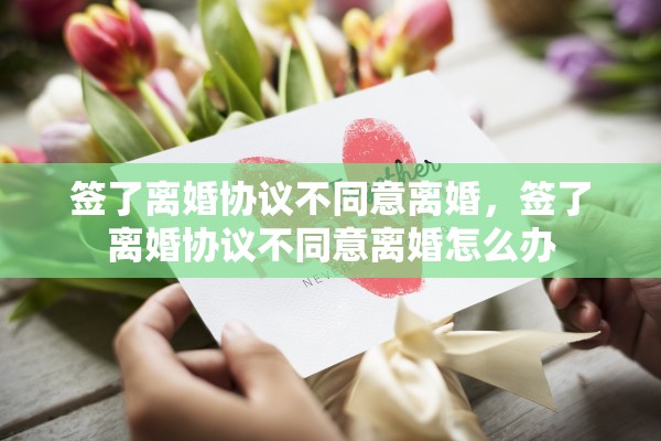 签了离婚协议不同意离婚，签了离婚协议不同意离婚怎么办