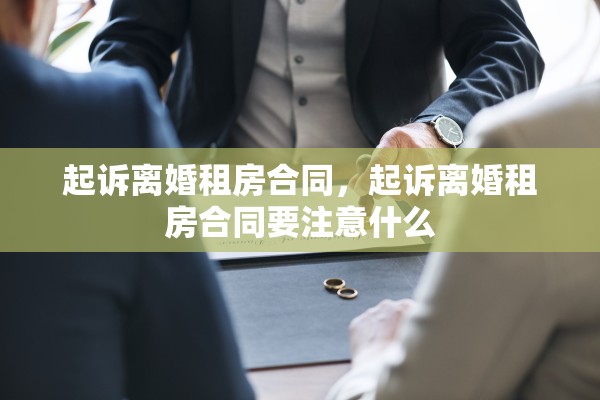 起诉离婚租房合同，起诉离婚租房合同要注意什么