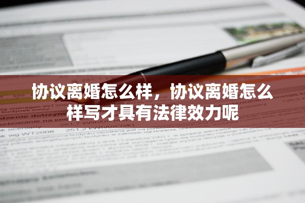 协议离婚怎么样，协议离婚怎么样写才具有法律效力呢