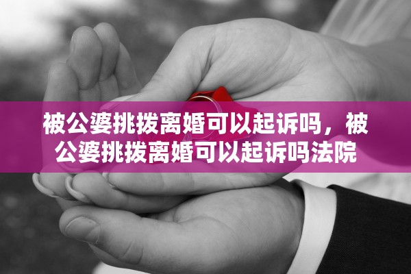 被公婆挑拨离婚可以起诉吗，被公婆挑拨离婚可以起诉吗法院