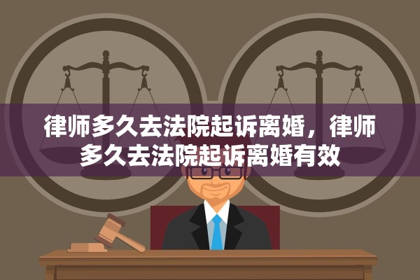 律师多久去法院起诉离婚，律师多久去法院起诉离婚有效