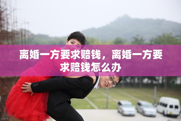 离婚一方要求赔钱，离婚一方要求赔钱怎么办