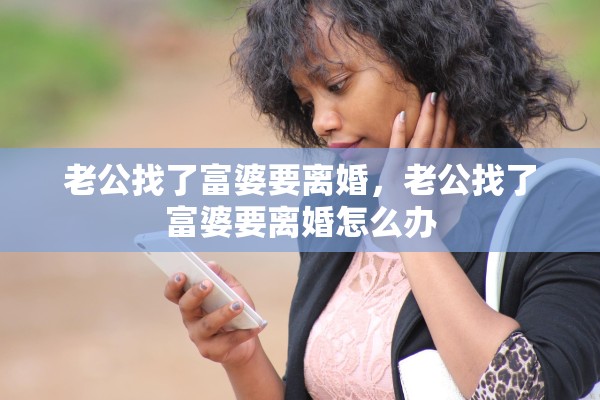 老公找了富婆要离婚，老公找了富婆要离婚怎么办