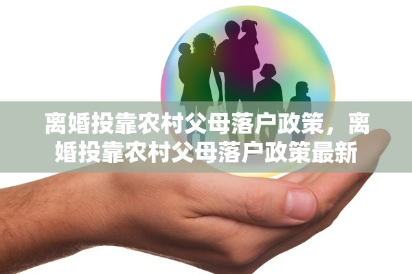 离婚投靠农村父母落户政策，离婚投靠农村父母落户政策最新