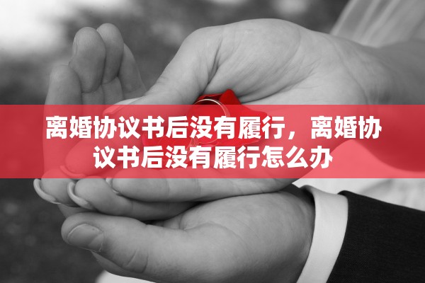离婚协议书后没有履行，离婚协议书后没有履行怎么办