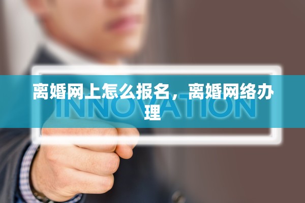 离婚网上怎么报名，离婚网络办理
