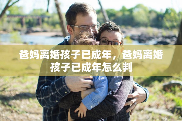 爸妈离婚孩子已成年，爸妈离婚孩子已成年怎么判