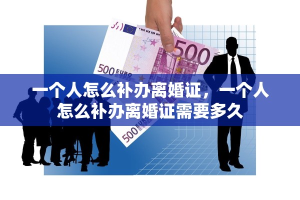 一个人怎么补办离婚证，一个人怎么补办离婚证需要多久