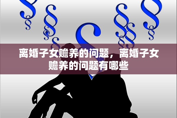 离婚子女赡养的问题，离婚子女赡养的问题有哪些