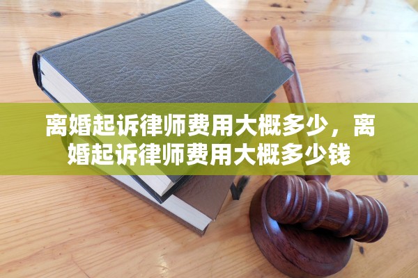 离婚起诉律师费用大概多少，离婚起诉律师费用大概多少钱