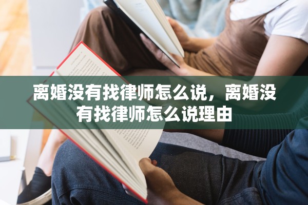 离婚没有找律师怎么说，离婚没有找律师怎么说理由
