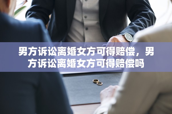 男方诉讼离婚女方可得赔偿，男方诉讼离婚女方可得赔偿吗