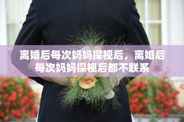 离婚后每次妈妈探视后，离婚后每次妈妈探视后都不联系