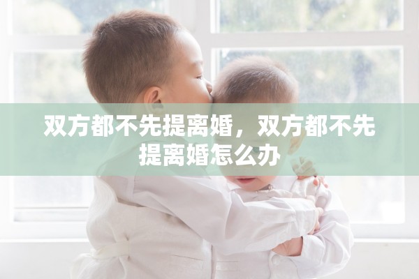 双方都不先提离婚，双方都不先提离婚怎么办