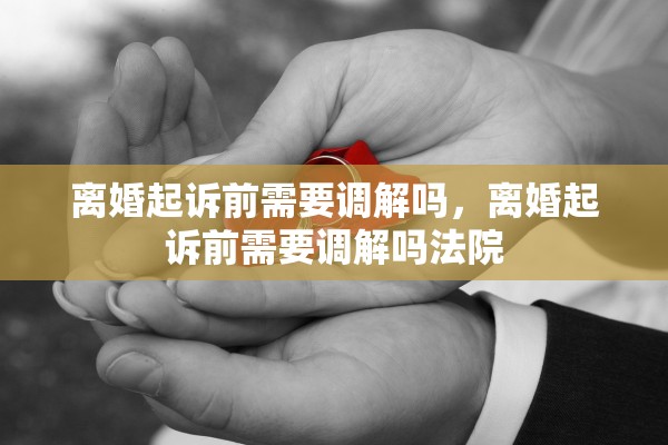 离婚起诉前需要调解吗，离婚起诉前需要调解吗法院