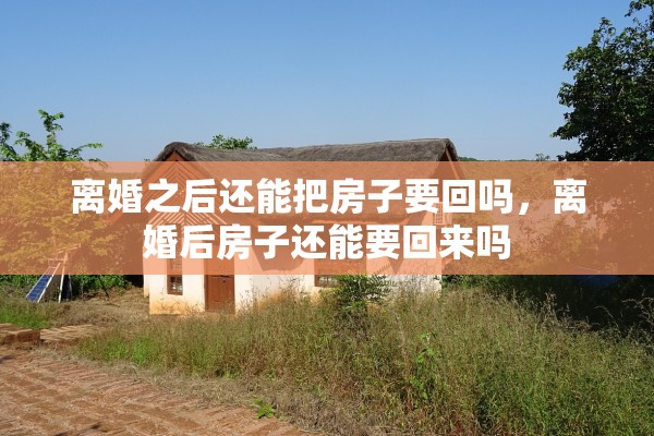离婚之后还能把房子要回吗，离婚后房子还能要回来吗
