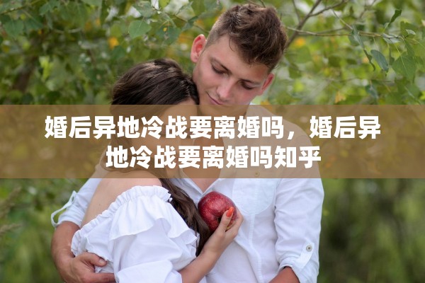 婚后异地冷战要离婚吗，婚后异地冷战要离婚吗知乎