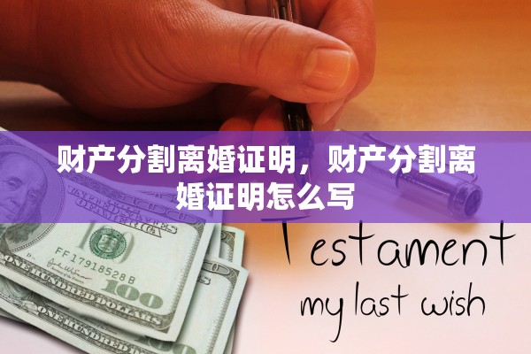 财产分割离婚证明，财产分割离婚证明怎么写
